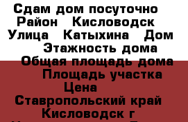 Сдам дом посуточно › Район ­ Кисловодск › Улица ­ Катыхина › Дом ­ 51 › Этажность дома ­ 2 › Общая площадь дома ­ 70 › Площадь участка ­ 100 › Цена ­ 2 500 - Ставропольский край, Кисловодск г. Недвижимость » Дома, коттеджи, дачи аренда   